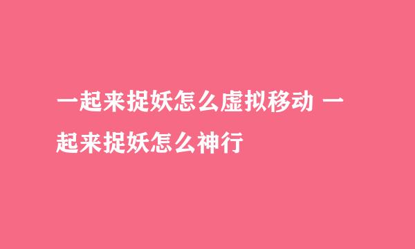一起来捉妖怎么虚拟移动 一起来捉妖怎么神行