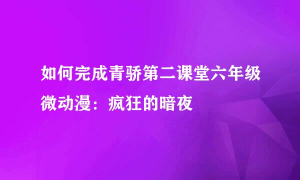 如何完成青骄第二课堂六年级微动漫：疯狂的暗夜