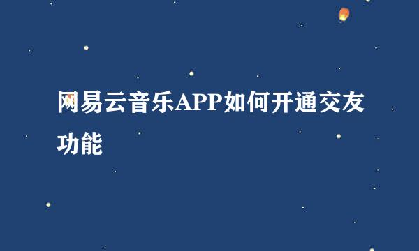网易云音乐APP如何开通交友功能