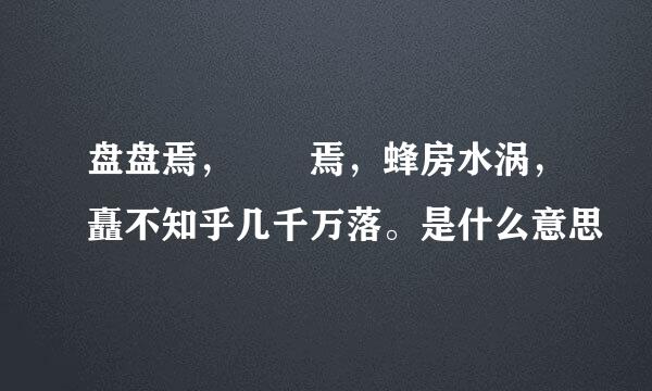 盘盘焉,囷囷焉,蜂房水涡,矗不知乎几千万落。是什么意思