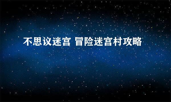 不思议迷宫 冒险迷宫村攻略