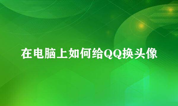 在电脑上如何给QQ换头像