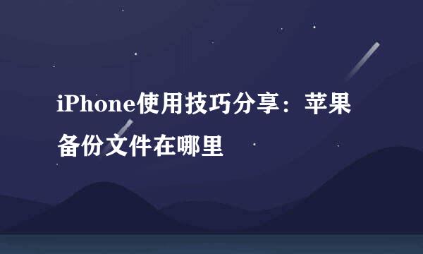iPhone使用技巧分享:苹果备份文件在哪里