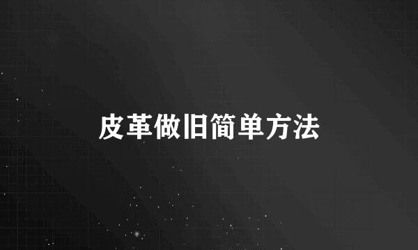 皮革做旧简单方法