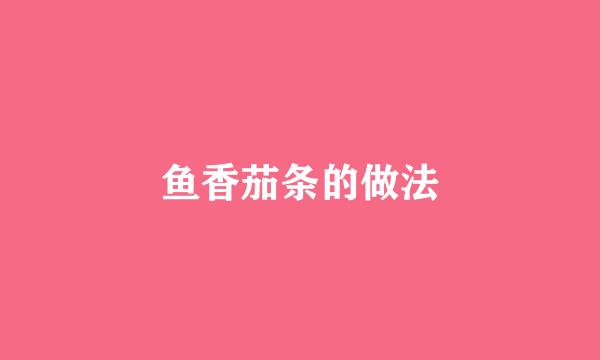鱼香茄条的做法