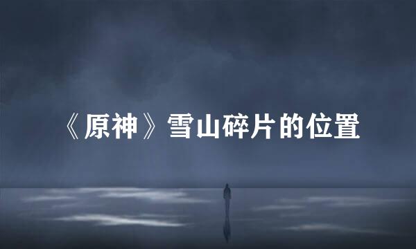 《原神》雪山碎片的位置