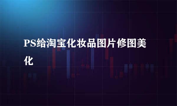 PS给淘宝化妆品图片修图美化