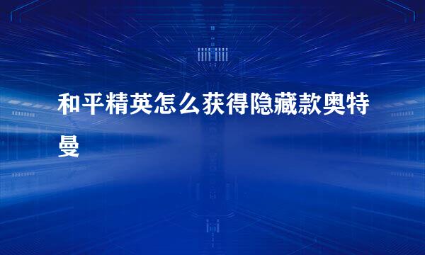 和平精英怎么获得隐藏款奥特曼