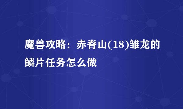 魔兽攻略：赤脊山(18)雏龙的鳞片任务怎么做