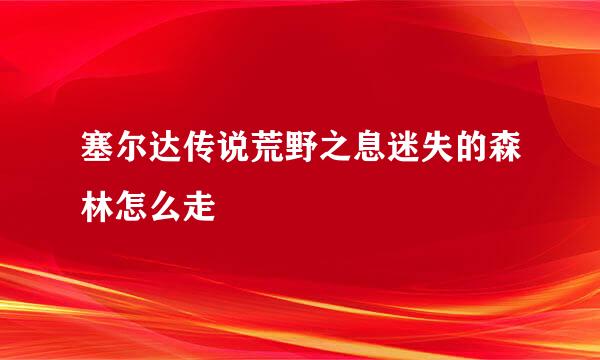 塞尔达传说荒野之息迷失的森林怎么走