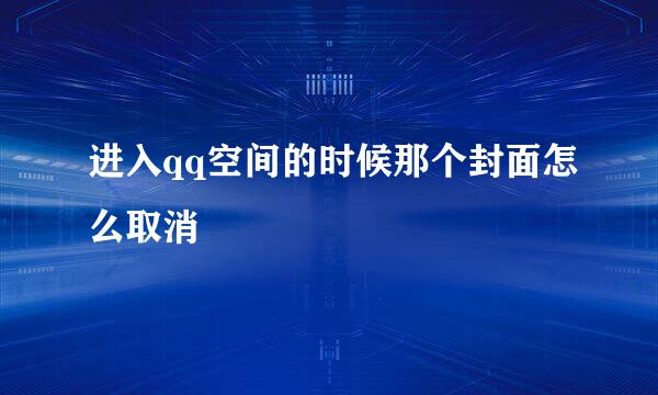 进入qq空间的时候那个封面怎么取消