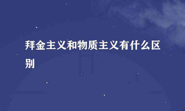 拜金主义和物质主义有什么区别