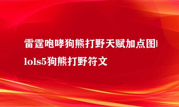 雷霆咆哮狗熊打野天赋加点图|lols5狗熊打野符文