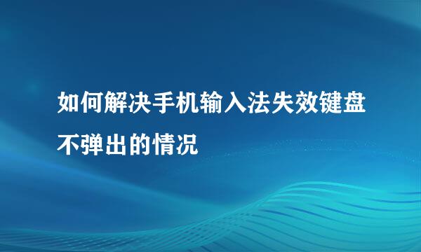 如何解决手机输入法失效键盘不弹出的情况