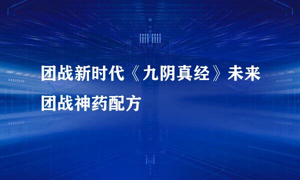 团战新时代《九阴真经》未来团战神药配方