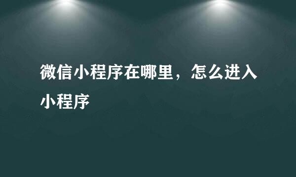 微信小程序在哪里，怎么进入小程序