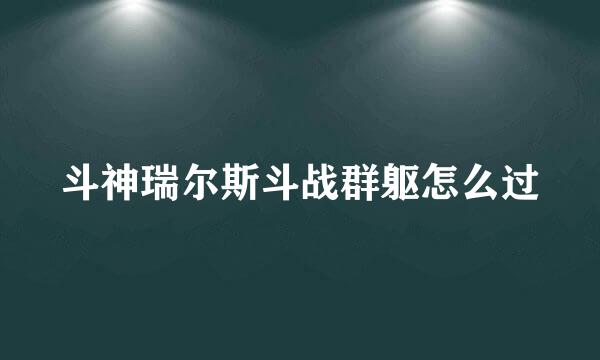 斗神瑞尔斯斗战群躯怎么过