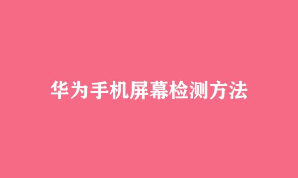 华为手机屏幕检测方法