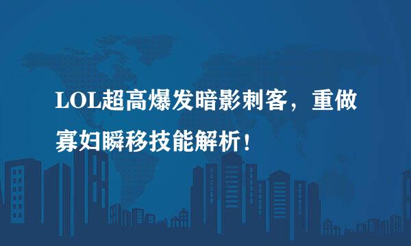 LOL超高爆发暗影刺客，重做寡妇瞬移技能解析！