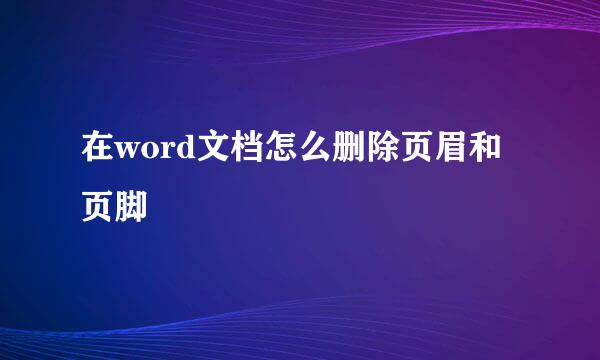 在word文档怎么删除页眉和页脚
