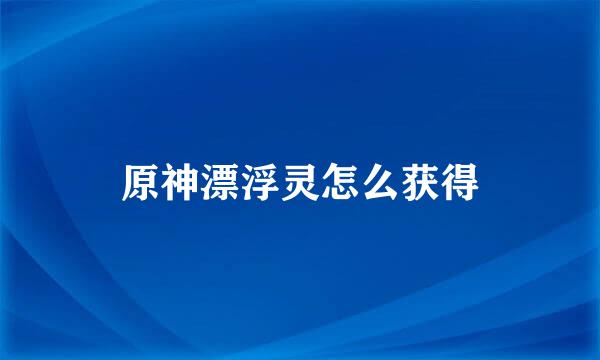 原神漂浮灵怎么获得