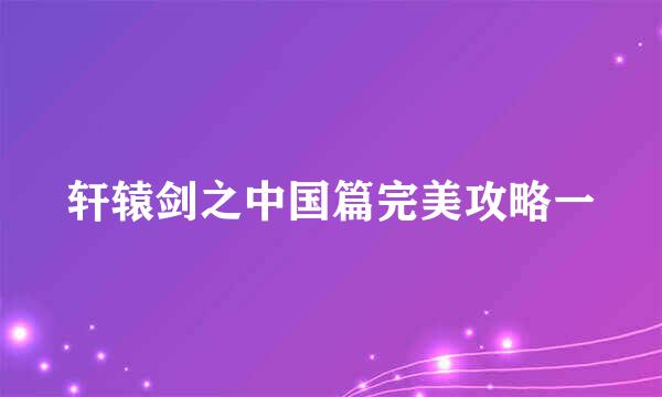 轩辕剑之中国篇完美攻略一