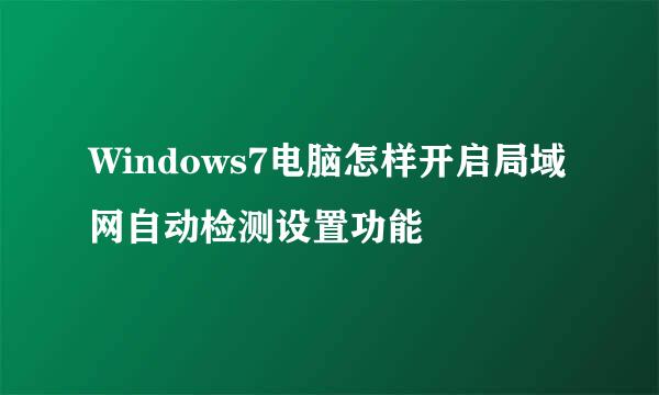 Windows7电脑怎样开启局域网自动检测设置功能