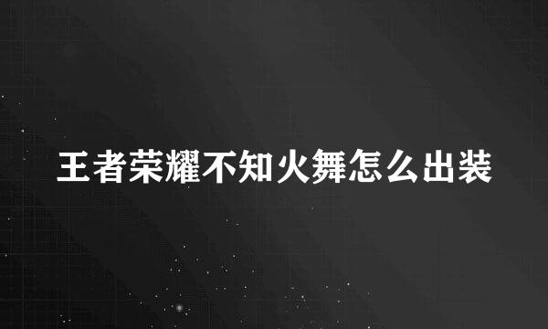 王者荣耀不知火舞怎么出装