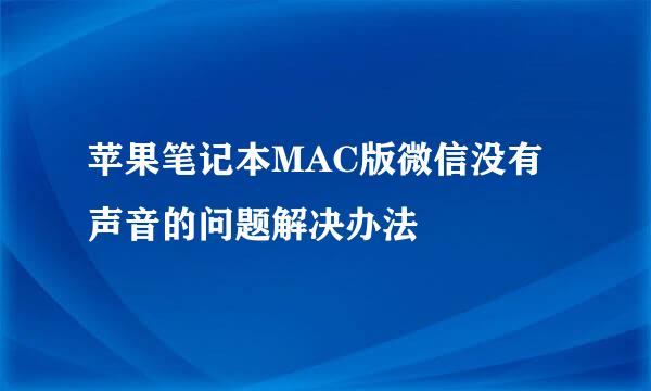 苹果笔记本MAC版微信没有声音的问题解决办法