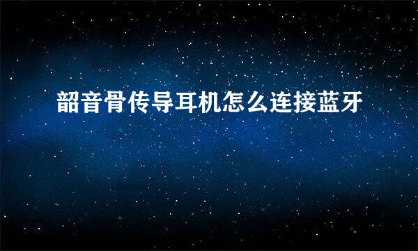 韶音骨传导耳机怎么连接蓝牙