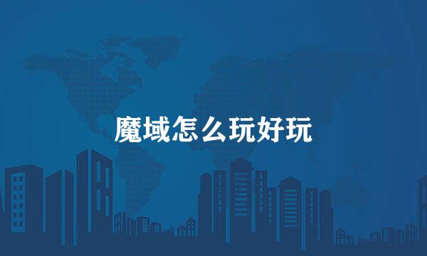 魔域怎么玩好玩