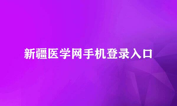 新疆医学网手机登录入口