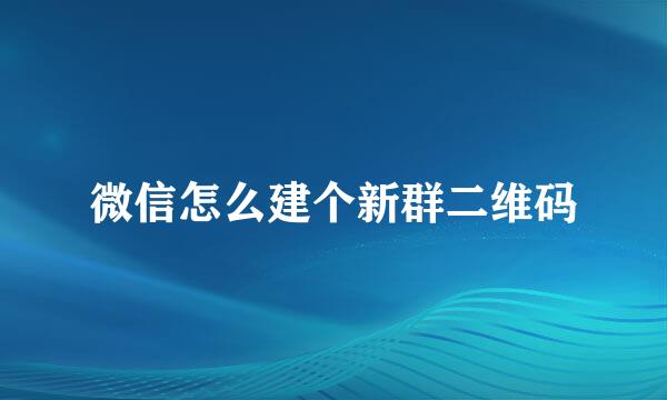 微信怎么建个新群二维码