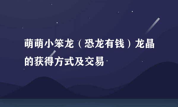 萌萌小笨龙（恐龙有钱）龙晶的获得方式及交易
