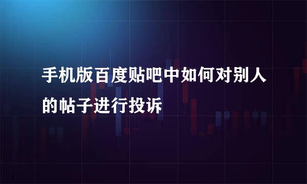 手机版百度贴吧中如何对别人的帖子进行投诉