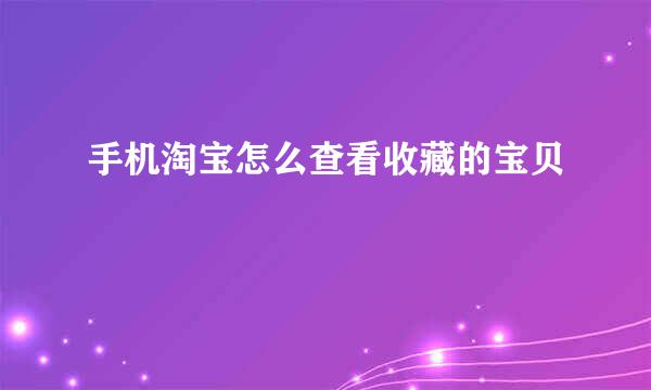 手机淘宝怎么查看收藏的宝贝