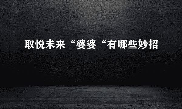 取悦未来“婆婆“有哪些妙招
