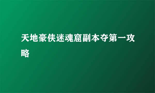 天地豪侠迷魂窟副本夺第一攻略