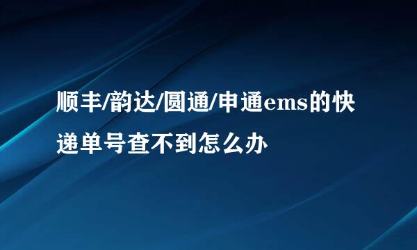 顺丰/韵达/圆通/申通ems的快递单号查不到怎么办