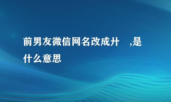 前男友微信网名改成廾匸,是什么意思