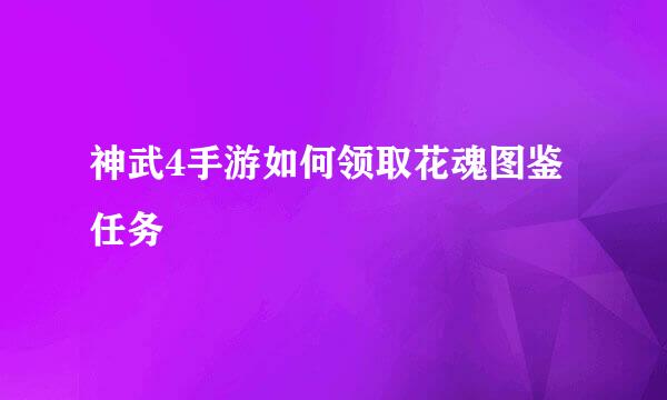 神武4手游如何领取花魂图鉴任务