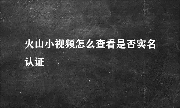 火山小视频怎么查看是否实名认证