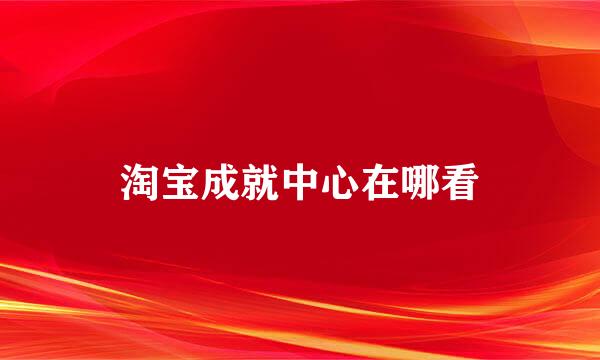淘宝成就中心在哪看