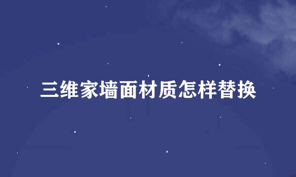 三维家墙面材质怎样替换