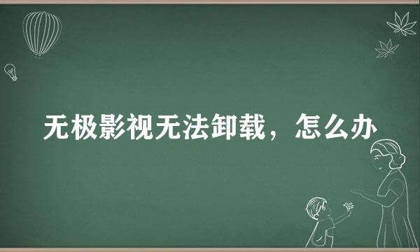 无极影视无法卸载，怎么办
