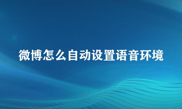 微博怎么自动设置语音环境