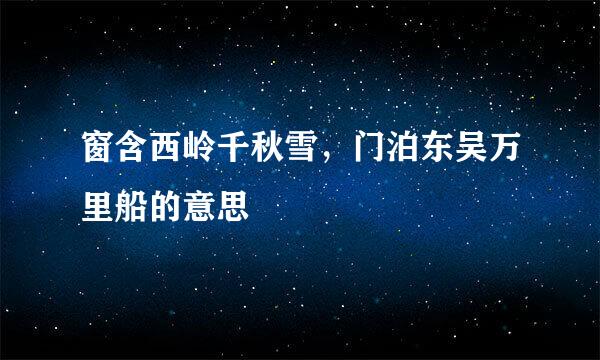 窗含西岭千秋雪，门泊东吴万里船的意思