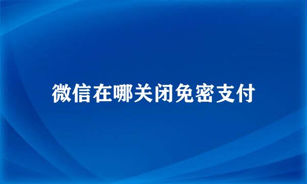 微信在哪关闭免密支付
