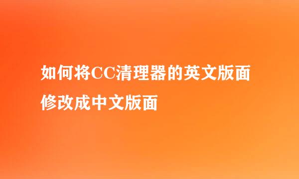 如何将CC清理器的英文版面修改成中文版面