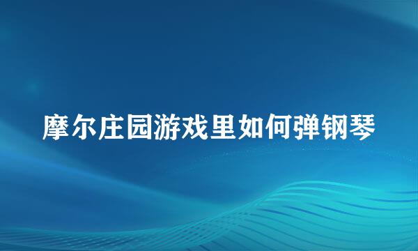 摩尔庄园游戏里如何弹钢琴